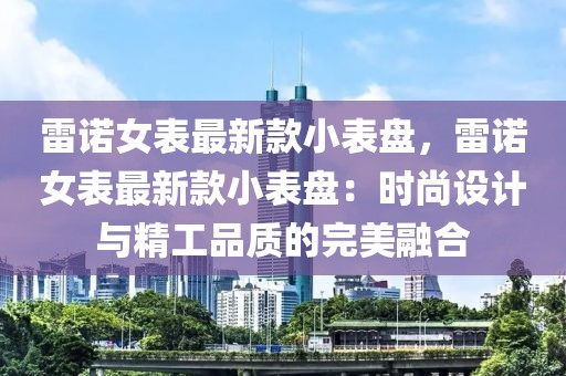 雷諾女表最新款小表盤，雷諾女表最新款小表盤：時尚設計與精工品質的完美融合