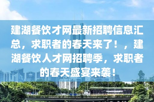 建湖餐飲才網最新招聘信息匯總，求職者的春天來了！，建湖餐飲人才網招聘季，求職者的春天盛宴來襲！