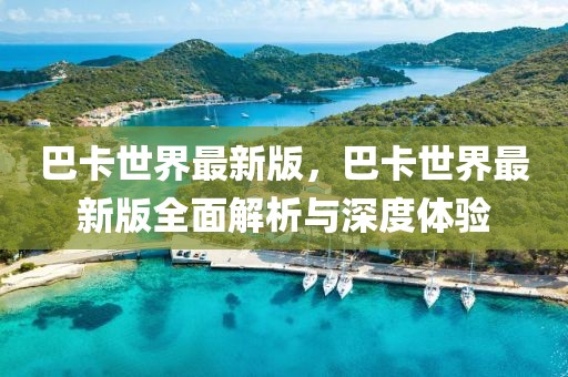 巴卡世界最新版，巴卡世界最新版全面解析與深度體驗(yàn)