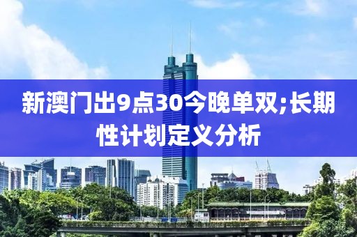 新澳門(mén)出9點(diǎn)30今晚單雙;長(zhǎng)期性計(jì)劃定義分析