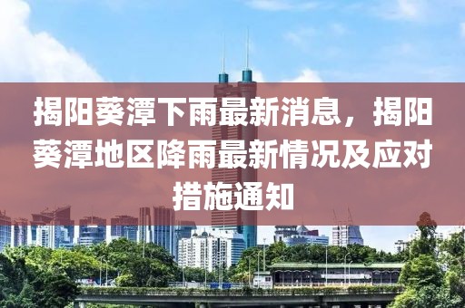 揭陽(yáng)葵潭下雨最新消息，揭陽(yáng)葵潭地區(qū)降雨最新情況及應(yīng)對(duì)措施通知