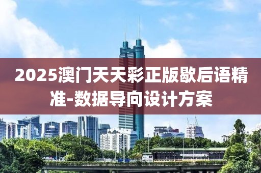 2025澳門天天彩正版歇后語精準(zhǔn)-數(shù)據(jù)導(dǎo)向設(shè)計(jì)方案