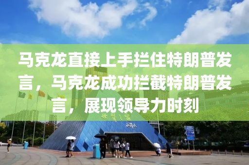 馬克龍直接上手?jǐn)r住特朗普發(fā)言，馬克龍成功攔截特朗普發(fā)言，展現(xiàn)領(lǐng)導(dǎo)力時(shí)刻