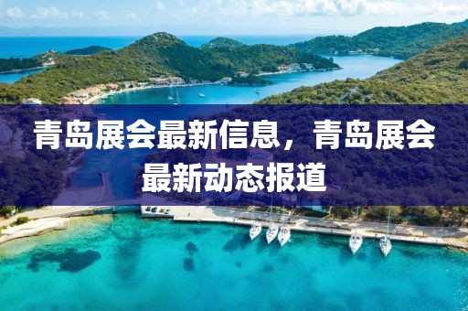 青島展會最新信息，青島展會最新動態(tài)報(bào)道