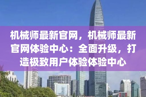 機(jī)械師最新官網(wǎng)，機(jī)械師最新官網(wǎng)體驗(yàn)中心：全面升級(jí)，打造極致用戶體驗(yàn)體驗(yàn)中心