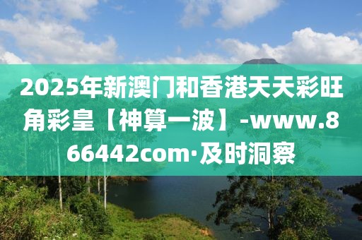 2025年新澳門和香港天天彩旺角彩皇【神算一波】-www.866442com·及時(shí)洞察