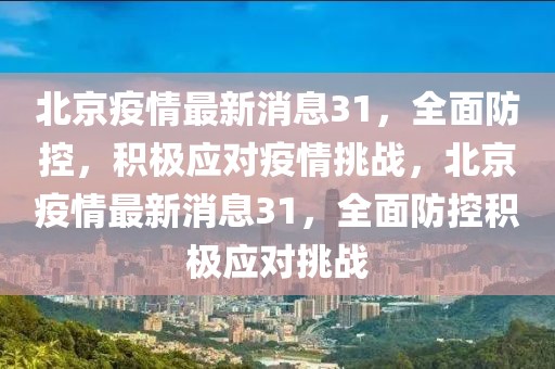 北京疫情最新消息31，全面防控，積極應(yīng)對疫情挑戰(zhàn)，北京疫情最新消息31，全面防控積極應(yīng)對挑戰(zhàn)