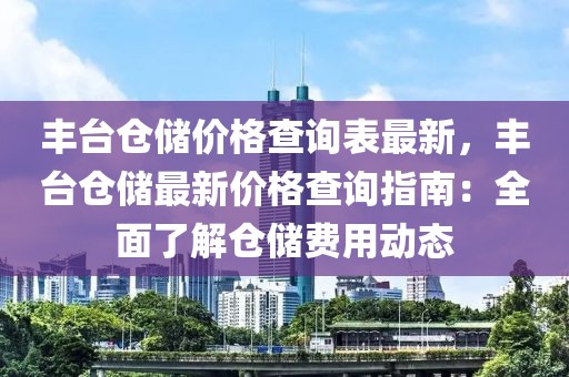 豐臺(tái)倉(cāng)儲(chǔ)價(jià)格查詢表最新，豐臺(tái)倉(cāng)儲(chǔ)最新價(jià)格查詢指南：全面了解倉(cāng)儲(chǔ)費(fèi)用動(dòng)態(tài)