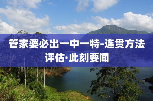 管家婆必出一中一特-連貫方法評估·此刻要聞