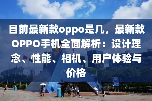 目前最新款oppo是幾，最新款OPPO手機全面解析：設計理念、性能、相機、用戶體驗與價格