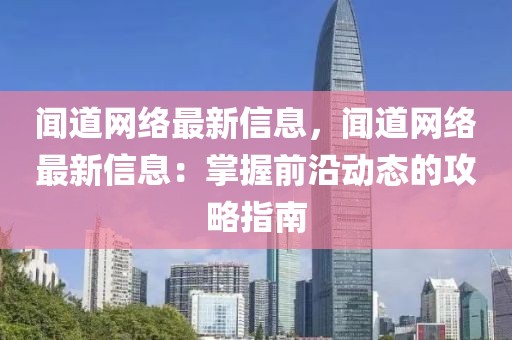 聞道網絡最新信息，聞道網絡最新信息：掌握前沿動態(tài)的攻略指南