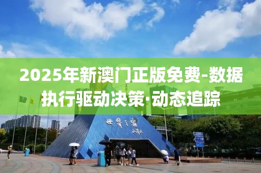 2025年新澳門正版免費-數(shù)據(jù)執(zhí)行驅(qū)動決策·動態(tài)追蹤