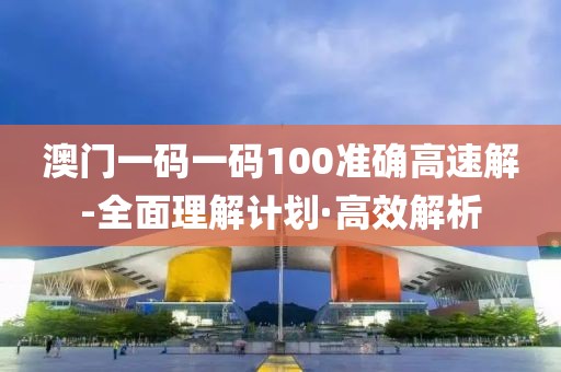 澳門一碼一碼100準(zhǔn)確高速解-全面理解計(jì)劃·高效解析