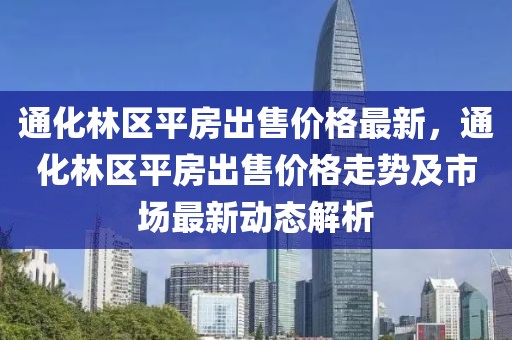 通化林區(qū)平房出售價(jià)格最新，通化林區(qū)平房出售價(jià)格走勢(shì)及市場(chǎng)最新動(dòng)態(tài)解析