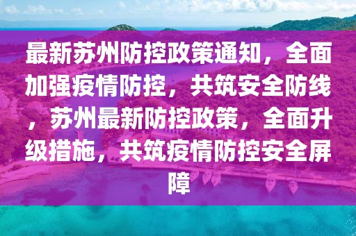 最新蘇州防控政策通知，全面加強(qiáng)疫情防控，共筑安全防線，蘇州最新防控政策，全面升級措施，共筑疫情防控安全屏障
