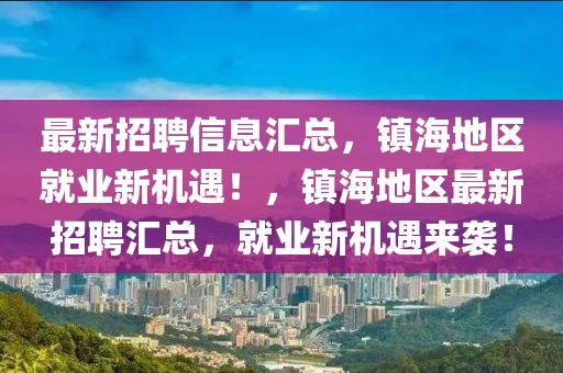 最新招聘信息匯總，鎮(zhèn)海地區(qū)就業(yè)新機(jī)遇！，鎮(zhèn)海地區(qū)最新招聘匯總，就業(yè)新機(jī)遇來(lái)襲！