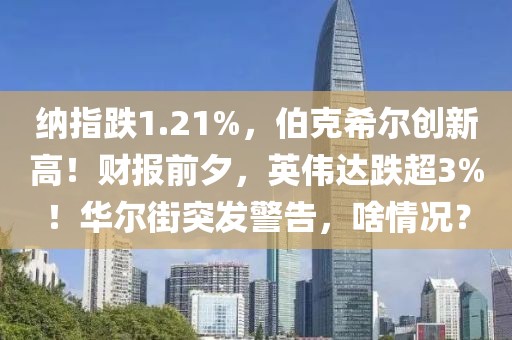 納指跌1.21%，伯克希爾創(chuàng)新高！財報前夕，英偉達跌超3%！華爾街突發(fā)警告，啥情況？