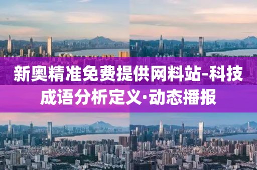 新奧精準(zhǔn)免費提供網(wǎng)料站-科技成語分析定義·動態(tài)播報