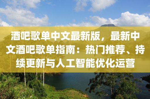 酒吧歌單中文最新版，最新中文酒吧歌單指南：熱門推薦、持續(xù)更新與人工智能優(yōu)化運(yùn)營(yíng)