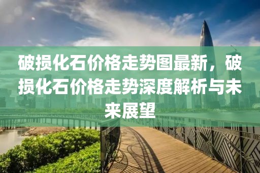 破損化石價格走勢圖最新，破損化石價格走勢深度解析與未來展望
