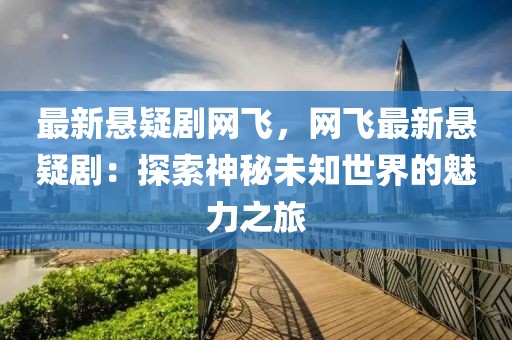 最新懸疑劇網(wǎng)飛，網(wǎng)飛最新懸疑?。禾剿魃衩匚粗澜绲镊攘χ? class=