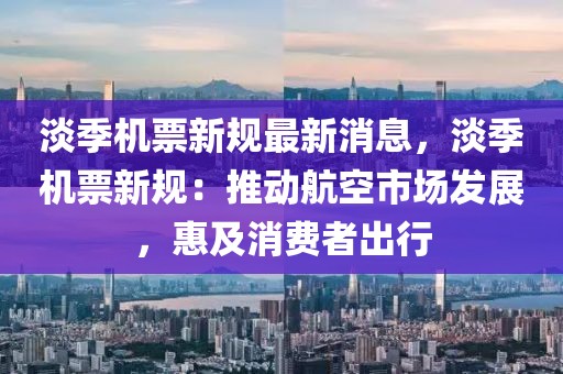 淡季機(jī)票新規(guī)最新消息，淡季機(jī)票新規(guī)：推動(dòng)航空市場(chǎng)發(fā)展，惠及消費(fèi)者出行