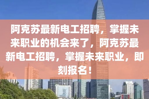 阿克蘇最新電工招聘，掌握未來職業(yè)的機(jī)會(huì)來了，阿克蘇最新電工招聘，掌握未來職業(yè)，即刻報(bào)名！