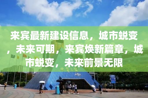 來賓最新建設(shè)信息，城市蛻變，未來可期，來賓煥新篇章，城市蛻變，未來前景無限