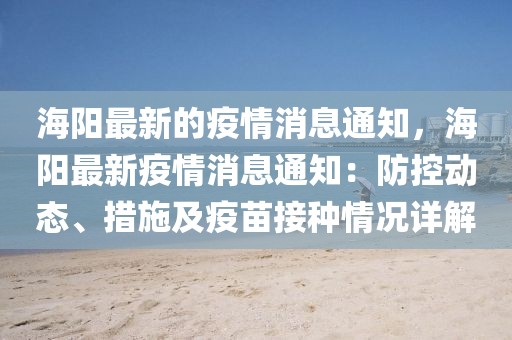 海陽最新的疫情消息通知，海陽最新疫情消息通知：防控動態(tài)、措施及疫苗接種情況詳解