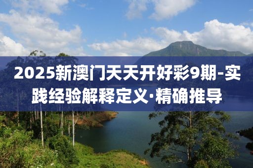 2025新澳門天天開好彩9期-實(shí)踐經(jīng)驗(yàn)解釋定義·精確推導(dǎo)