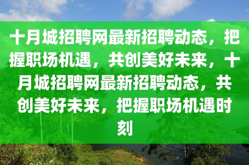 十月城招聘網(wǎng)最新招聘動態(tài)，把握職場機(jī)遇，共創(chuàng)美好未來，十月城招聘網(wǎng)最新招聘動態(tài)，共創(chuàng)美好未來，把握職場機(jī)遇時(shí)刻