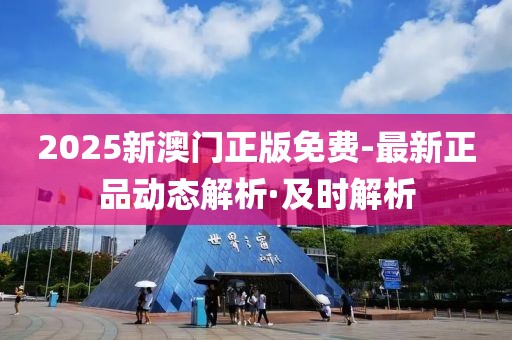 2025新澳門正版免費(fèi)-最新正品動態(tài)解析·及時(shí)解析