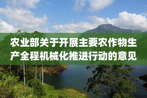 農(nóng)業(yè)部關(guān)于開展主要農(nóng)作物生產(chǎn)全程機(jī)械化推進(jìn)行動(dòng)的意見