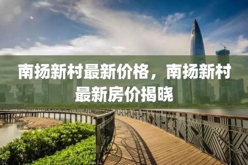 南揚新村最新價格，南揚新村最新房價揭曉