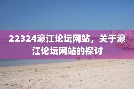 22324濠江論壇網(wǎng)站，關(guān)于濠江論壇網(wǎng)站的探討
