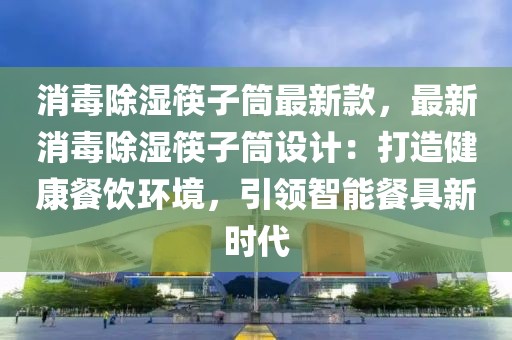 消毒除濕筷子筒最新款，最新消毒除濕筷子筒設(shè)計(jì)：打造健康餐飲環(huán)境，引領(lǐng)智能餐具新時(shí)代