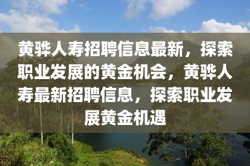 黃驊人壽招聘信息最新，探索職業(yè)發(fā)展的黃金機(jī)會(huì)，黃驊人壽最新招聘信息，探索職業(yè)發(fā)展黃金機(jī)遇