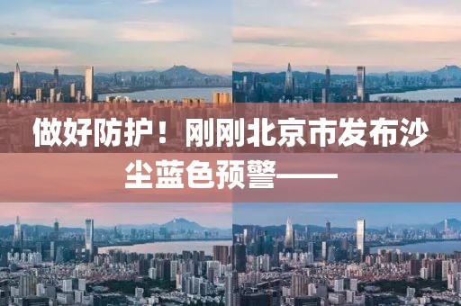 做好防護(hù)！剛剛北京市發(fā)布沙塵藍(lán)色預(yù)警——