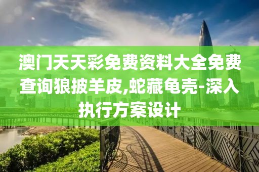 澳門天天彩免費資料大全免費查詢狼披羊皮,蛇藏龜殼-深入執(zhí)行方案設(shè)計