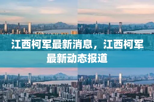 江西柯軍最新消息，江西柯軍最新動態(tài)報道