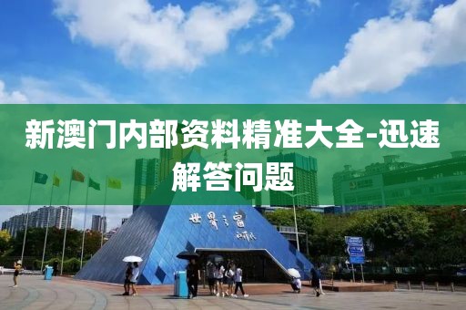 新澳門(mén)內(nèi)部資料精準(zhǔn)大全-迅速解答問(wèn)題
