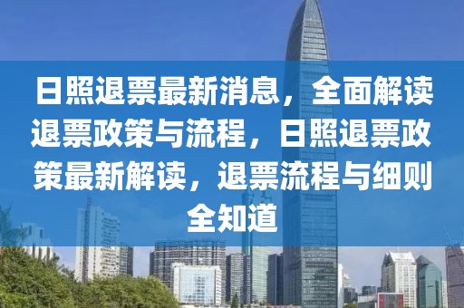 日照退票最新消息，全面解讀退票政策與流程，日照退票政策最新解讀，退票流程與細(xì)則全知道