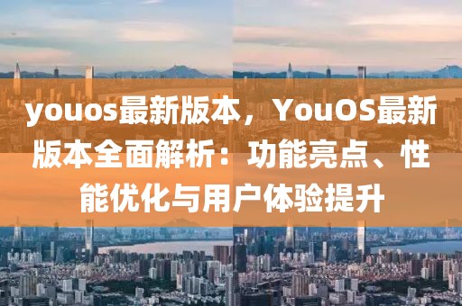 youos最新版本，YouOS最新版本全面解析：功能亮點(diǎn)、性能優(yōu)化與用戶體驗(yàn)提升
