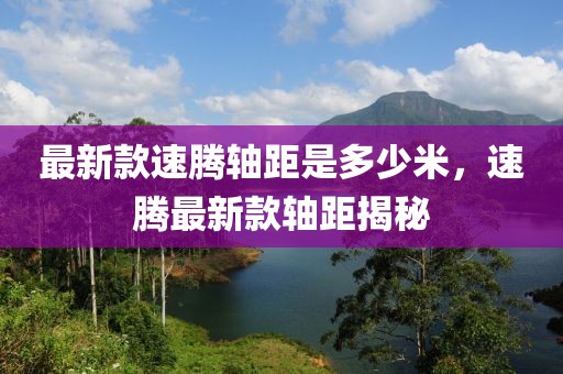 最新款速騰軸距是多少米，速騰最新款軸距揭秘