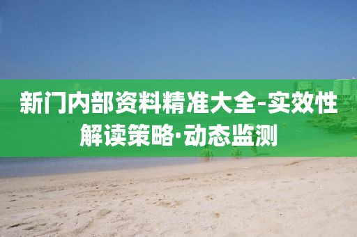 新門內(nèi)部資料精準(zhǔn)大全-實效性解讀策略·動態(tài)監(jiān)測