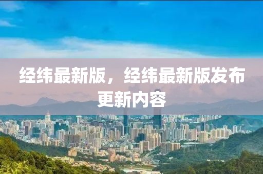 經(jīng)緯最新版，經(jīng)緯最新版發(fā)布更新內(nèi)容