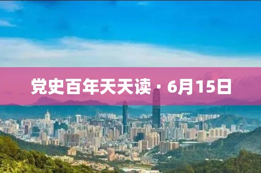 黨史百年天天讀 · 6月15日