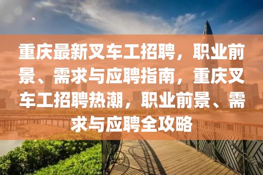 重慶最新叉車工招聘，職業(yè)前景、需求與應(yīng)聘指南，重慶叉車工招聘熱潮，職業(yè)前景、需求與應(yīng)聘全攻略