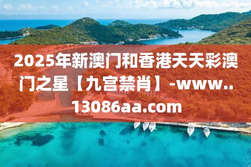 2025年新澳門和香港天天彩澳門之星【九宮禁肖】-www..13086aa.com