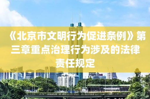 《北京市文明行為促進(jìn)條例》第三章重點(diǎn)治理行為涉及的法律責(zé)任規(guī)定